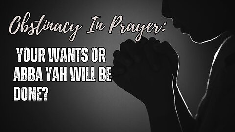 OBSTINACY IN PRAYER: YOUR WANTS OR ABBA YAH WILL BE DONE?, 10/04/2024 @ 7:00 PM