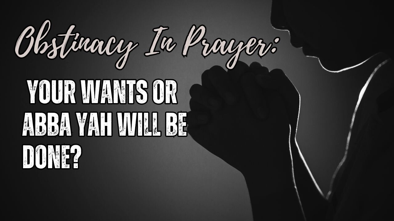 OBSTINACY IN PRAYER: YOUR WANTS OR ABBA YAH WILL BE DONE?, 10/04/2024 @ 7:00 PM