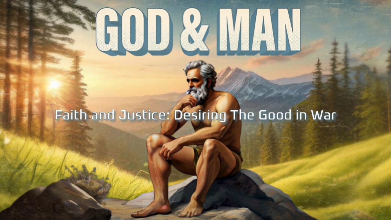 God & Man - Ep 7 - Faith and Justice: Desiring The Good in War