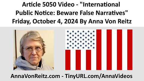 Article 5050 Video - International Public Notice: Beware False Narratives By Anna Von Reitz