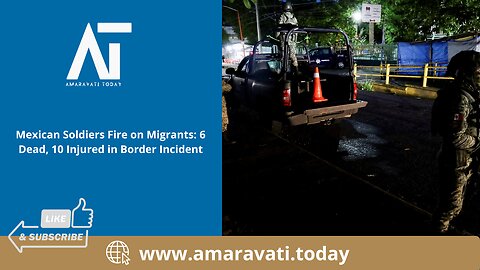 Mexican Soldiers Fire on Migrants 6 Dead, 10 Injured in Border Incident | Amaravati Today