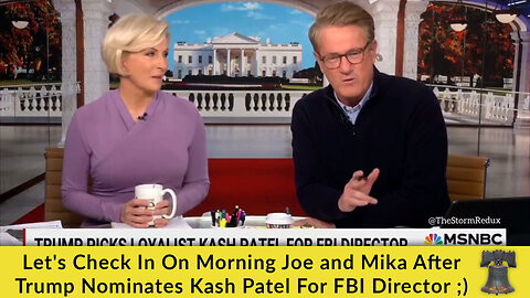 Let's Check In On Morning Joe and Mika After Trump Nominates Kash Patel For FBI Director ;)