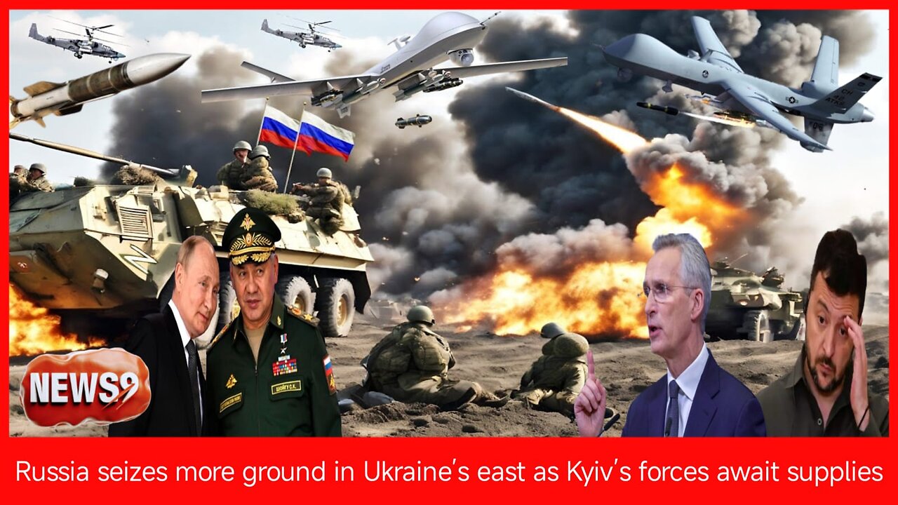 Russia seizes more ground in Ukraine’s east as Kyiv’s forces await supplies