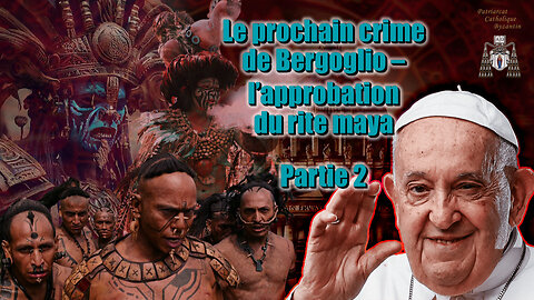 Le prochain crime de Bergoglio – l'approbation du rite maya /Partie 2/