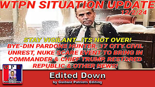 WTPN SIT/UP 12/2/24-BYEDIN PARDONS HUNTER-17 CITY CIVIL UNREST-NUKE SCARE EVENT-Edited Down