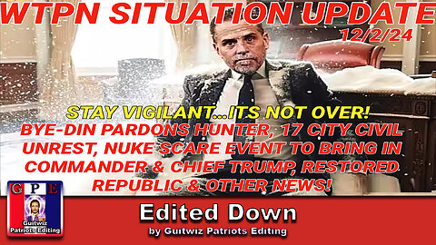 WTPN SIT/UP 12/2/24-BYEDIN PARDONS HUNTER-17 CITY CIVIL UNREST-NUKE SCARE EVENT-Edited Down