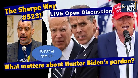 Sharpe Way # 523! What matters about Hunter Biden's pardon? LIVE Open Discussion!