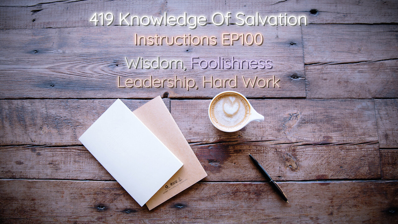 419 Knowledge Of Salvation - Instructions EP100 - Wisdom, Foolishness, Leadership, Hard Work