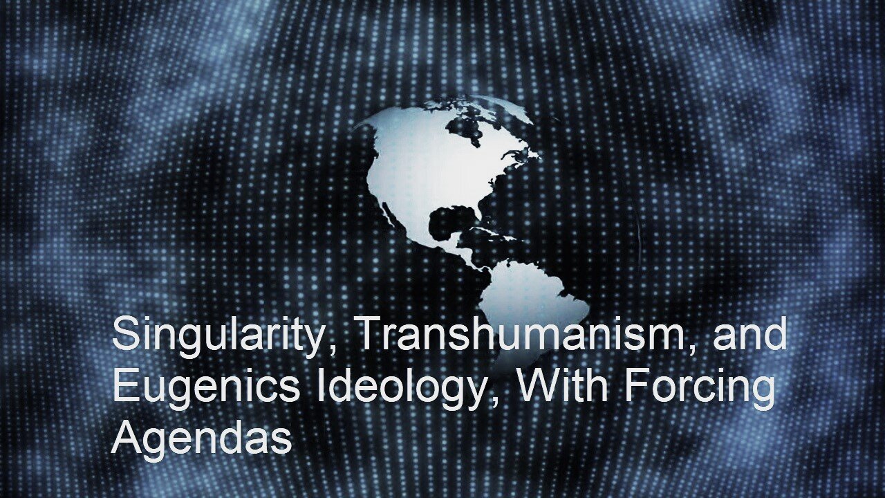 Singularity, Transhumanism, and Eugenics Ideology, With Forcing Agendas