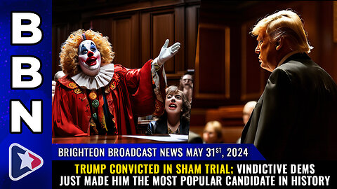 BBN, May 31, 2023 – TRUMP CONVICTED in sham trial...