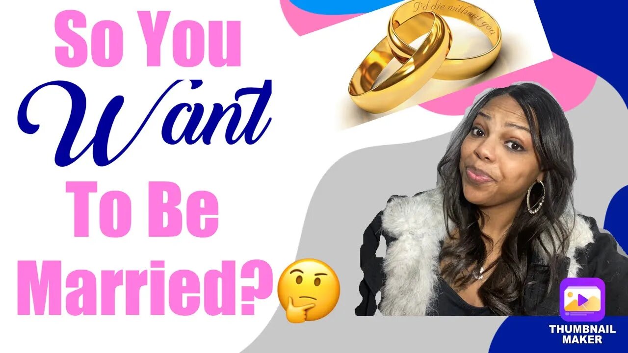 So You Want To Be Married? The Good,The bad & the Ugly….Let’s Talk About It!