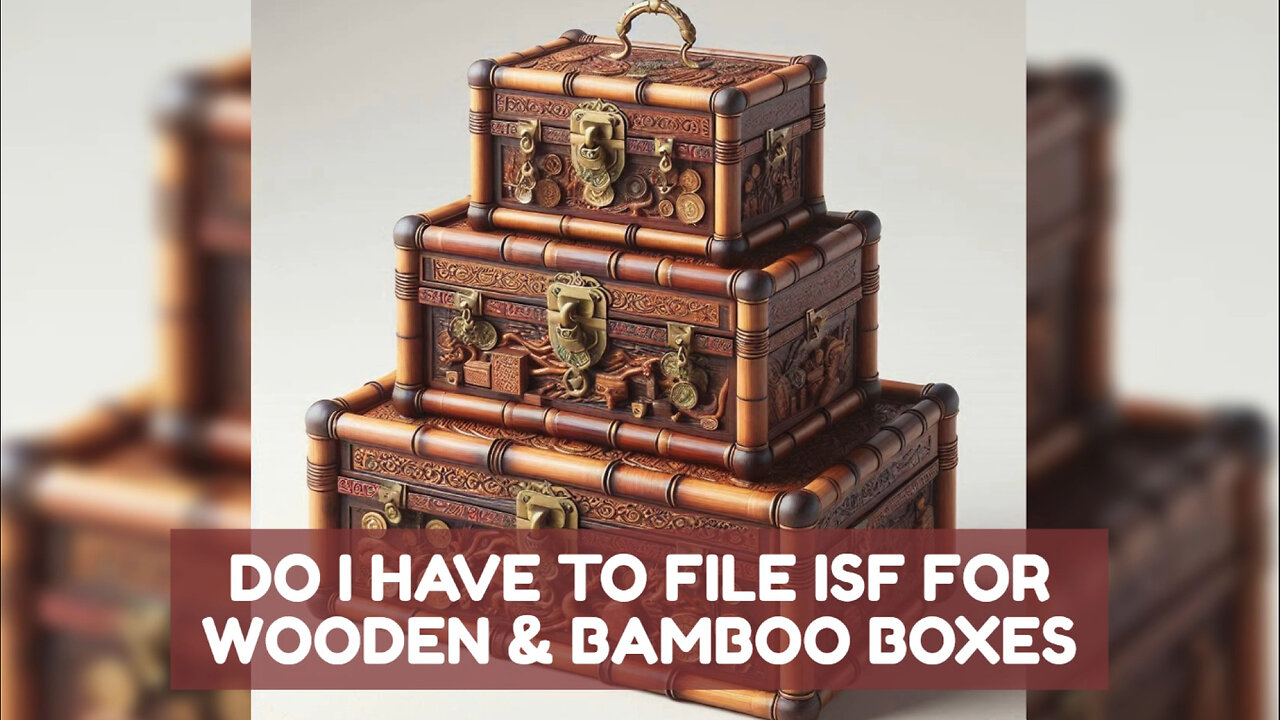 Mastering ISF Filing for Wooden Bamboo Boxes: Tips, Mistakes to Avoid, and More!