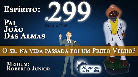 Cortes DcE #299 * O sr. na vida passada foi um Preto Velho? * Espírito: Pai João das Almas