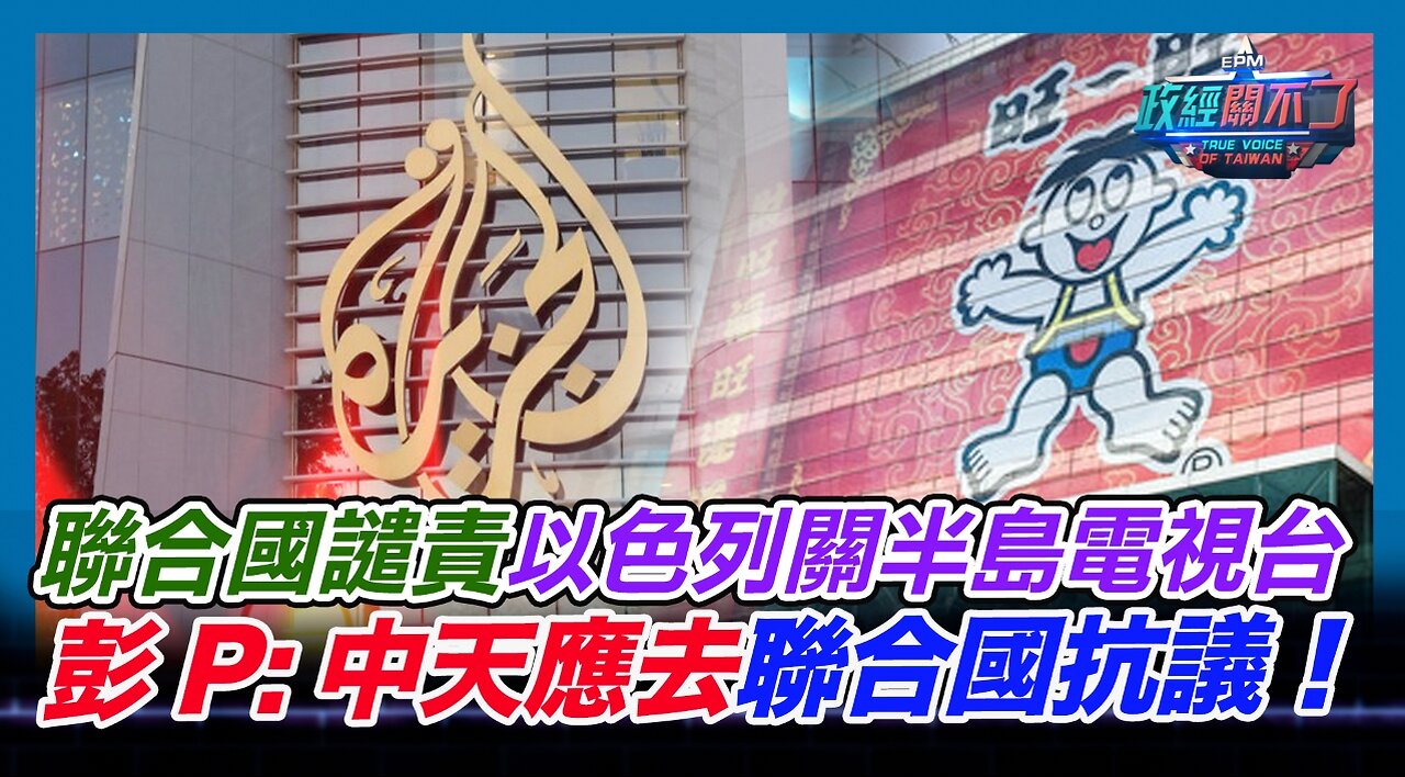 [字幕]聯合國譴責以色列關半島電視台 彭文正:中天應去聯合國抗議！｜政經關不了（精華版）｜2024.05.07