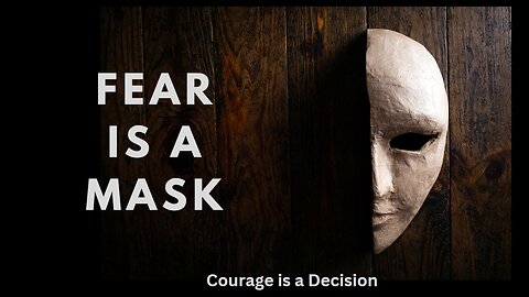 Fear is a Mask - Courage is a Decision