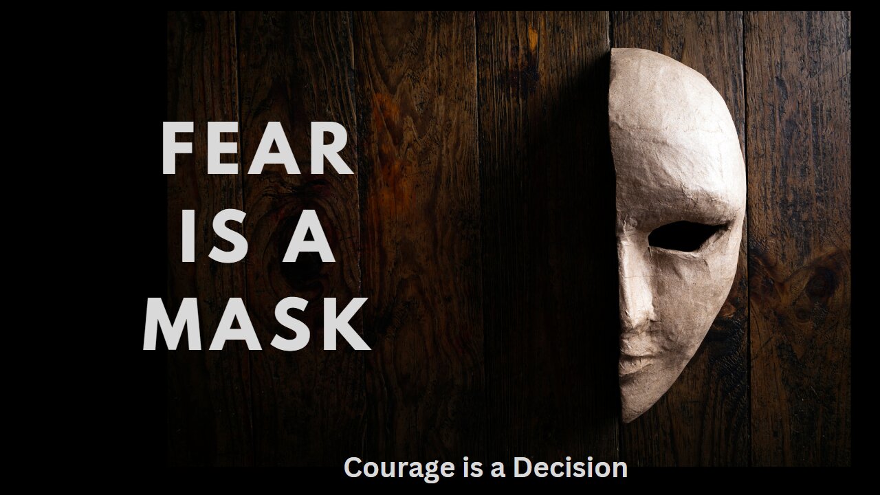 Fear is a Mask - Courage is a Decision