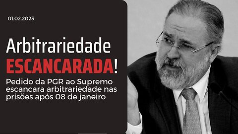 Pedido da PGR ao Supremo escancara arbitrariedade nas prisões após 08 de janeiro