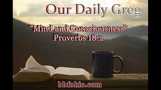 051 "Mind & Consciousness" (Proverbs 18:2) Our Daily Greg