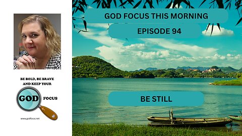 GOD FOCUS THIS MORNING -- EPISODE 94 BE STILL