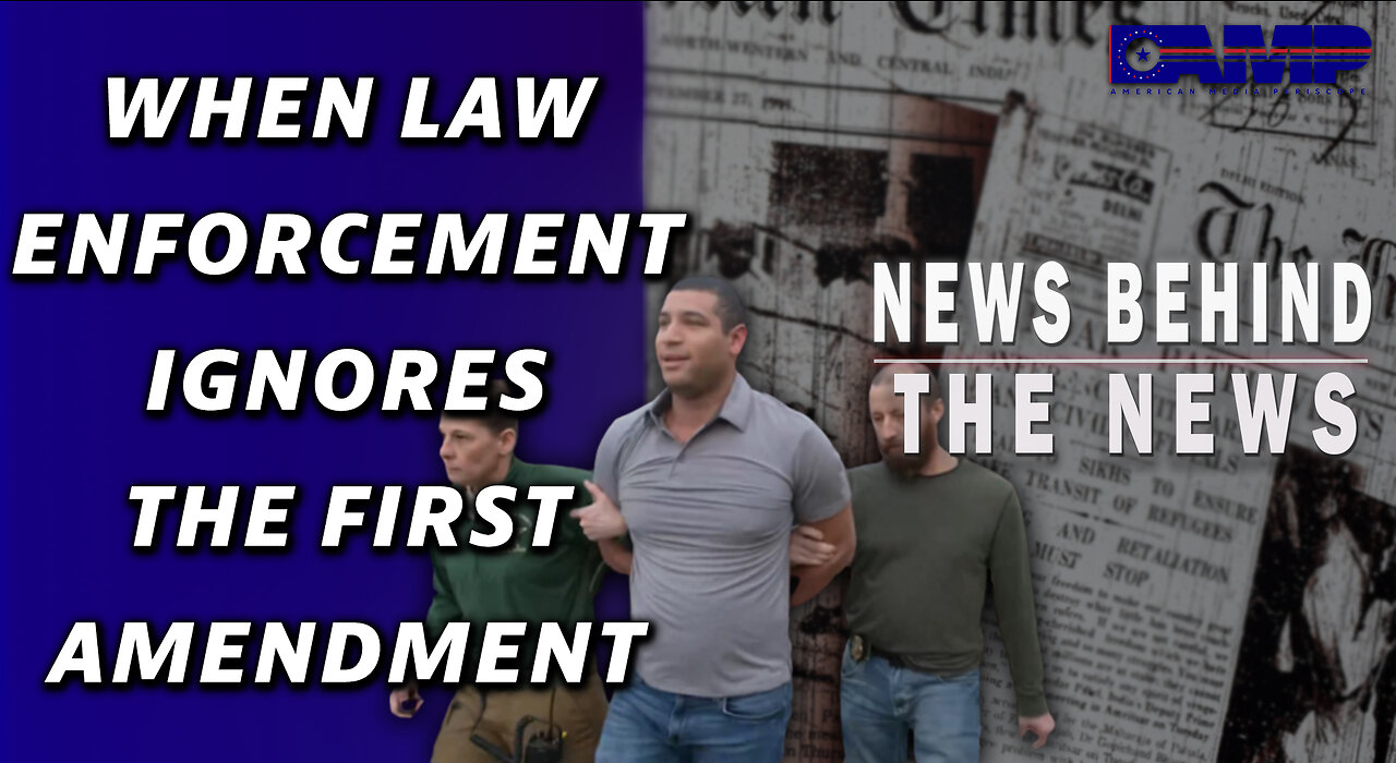 When Law Enforcement Ignores the First Amendment | NEWS BEHIND THE NEWS February 10th, 2023