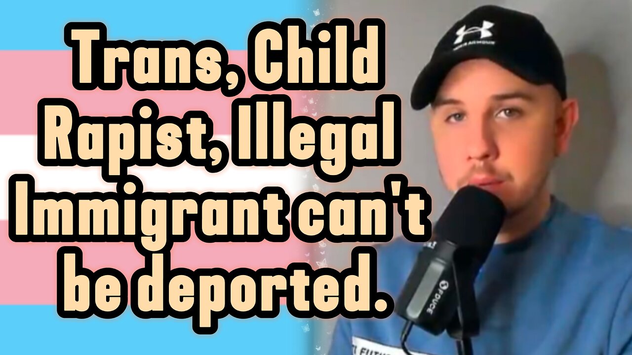 TRANS, CHILD RAPIST, ILLEGAL IMMIGRANT CAN'T BE DEPORTED BECAUSE THEY'RE TRANS.