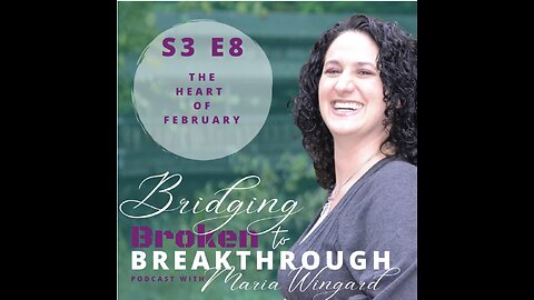 Bridging Broken To Breakthrough //S3E8 // The Heart of Feb part 3// Hope Will Arise // Maria Wingard