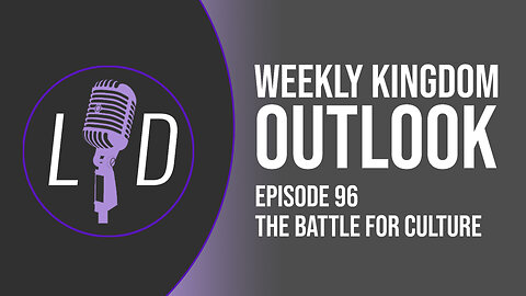 Weekly Kingdom Outlook Episode 96-The Battle for Culture