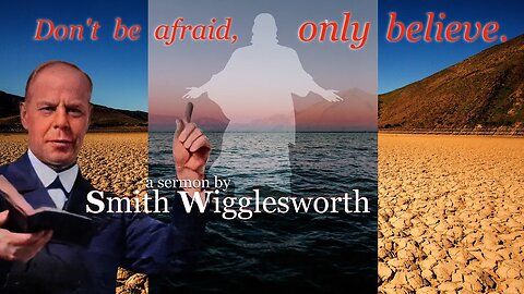 Don't Be Afraid, Only Believe ~ Smith Wigglesworth (18min 27sec)