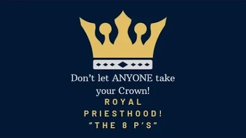 Don’t let ANYONE take your Crown! Royal Priesthood and The 8 P’s! Scriptures & 8 P’s at the bottom!