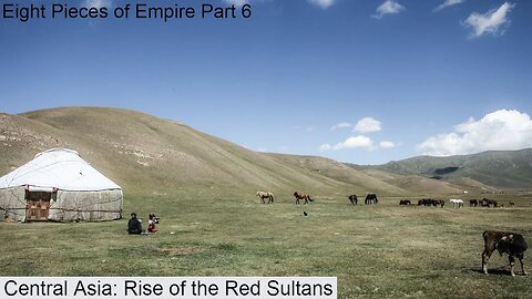 Eight Pieces of Empire Part 6: Central Asia, rise of the red sultans