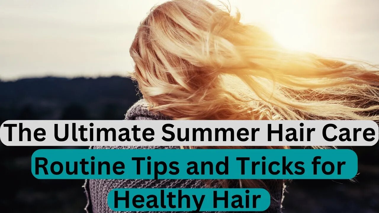 The Ultimate Summer Hair Care Routine Tips and Tricks for Healthy Hair