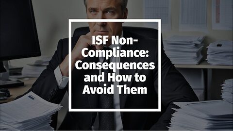 Understanding the Consequences: Customs Sanctions for ISF Non-Compliance