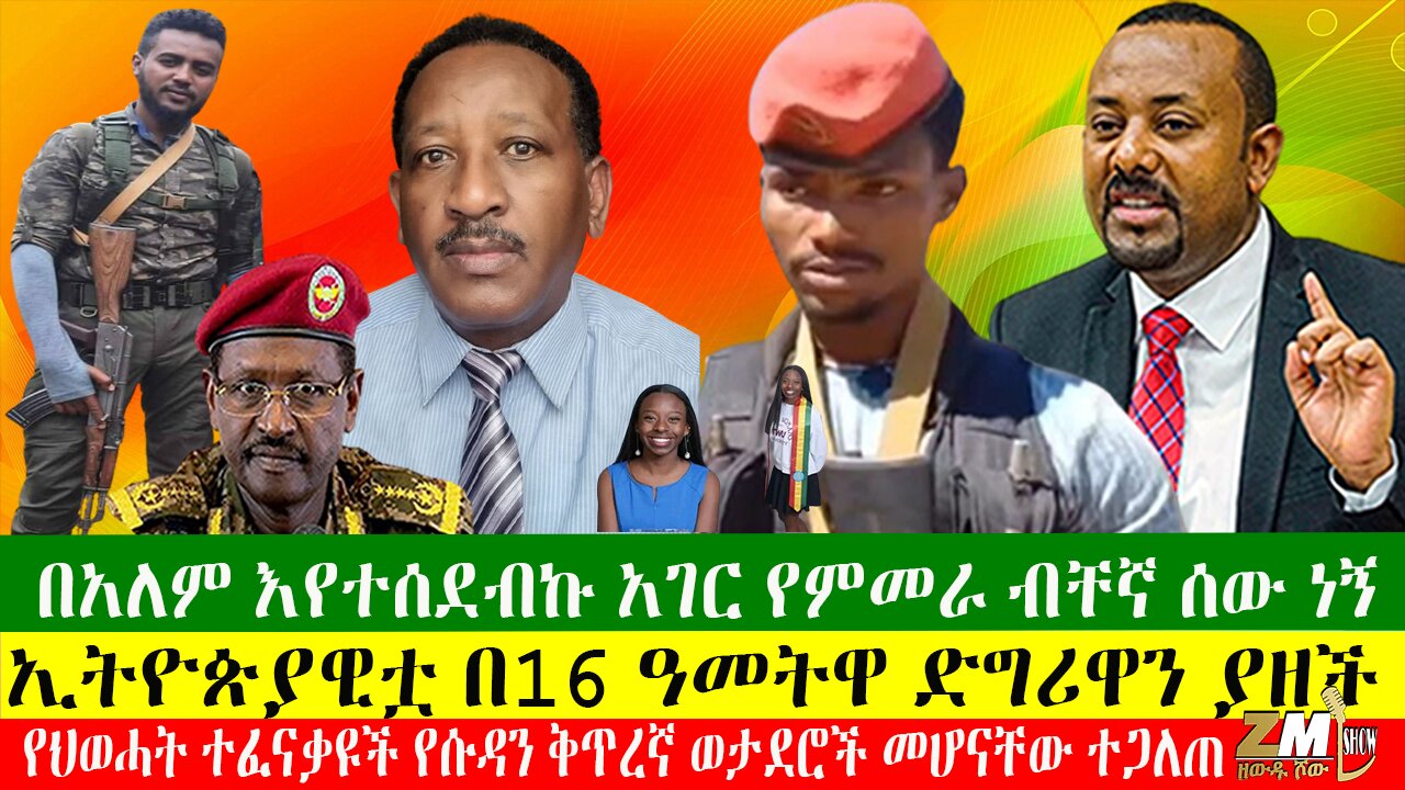 የህወሓት ተፈናቃዩች የሱዳን ቅጥረኛ ወታደሮች መሆናቸው ተጋለጠ፣በአለም እየተሰደብኩ አገር የምመራ ብቸኛ ሰው ነኝ፣በ16 ዓመትዋ ድግሪዋን ያዘች
