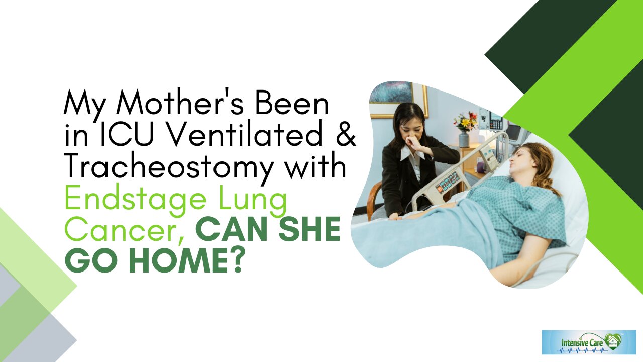 My Mother's Been in ICU Ventilated & Tracheostomy with End Stage Lung Cancer, Can She Go Home?