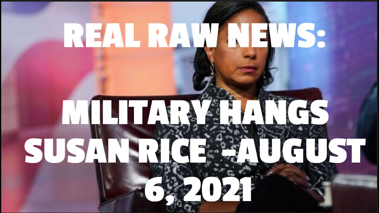 REAL RAW NEWS: MILITARY HANGS SUSAN RICE -AUGUST 6, 2021