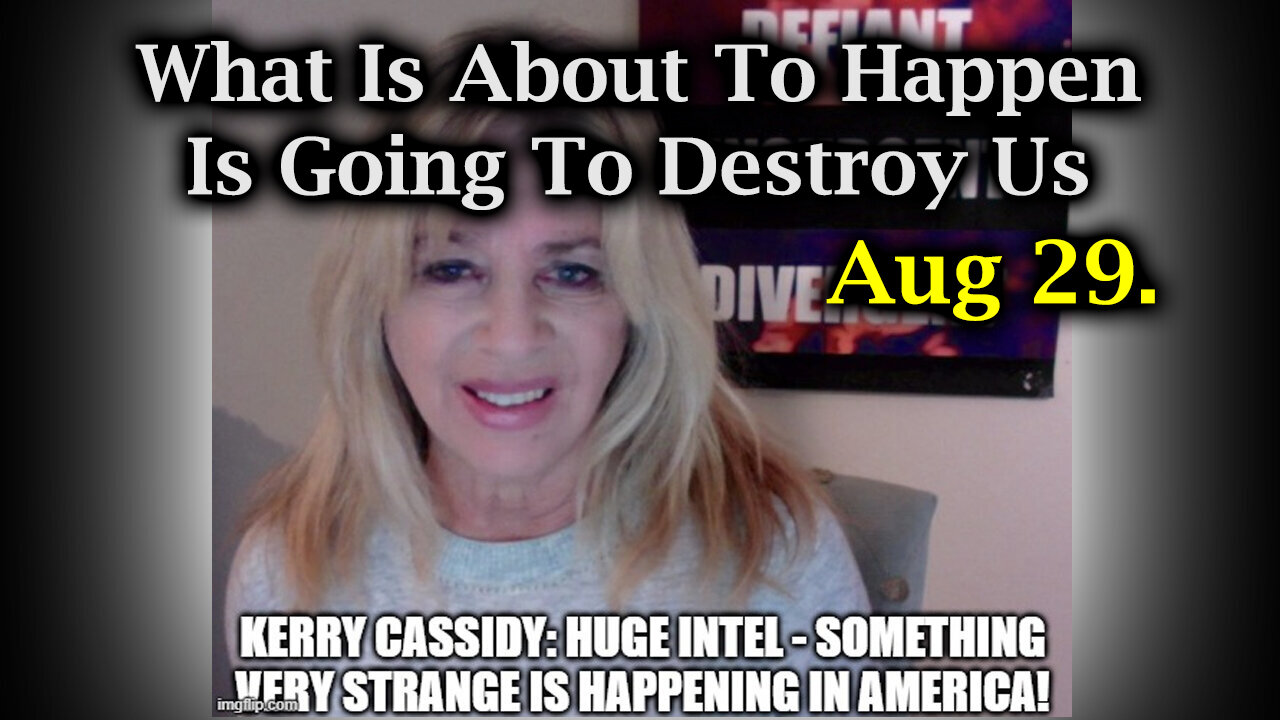 Kerry Cassidy Aug 29 > Warning! What Is About To Happen Is Going To Destroy Us