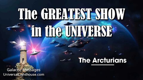 The GREATEST SHOW in the UNIVERSE ~ The Arcturians