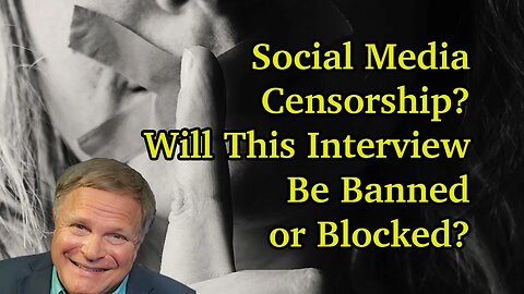 Social Media Censorship? Will This Interview Be Banned or Blocked?