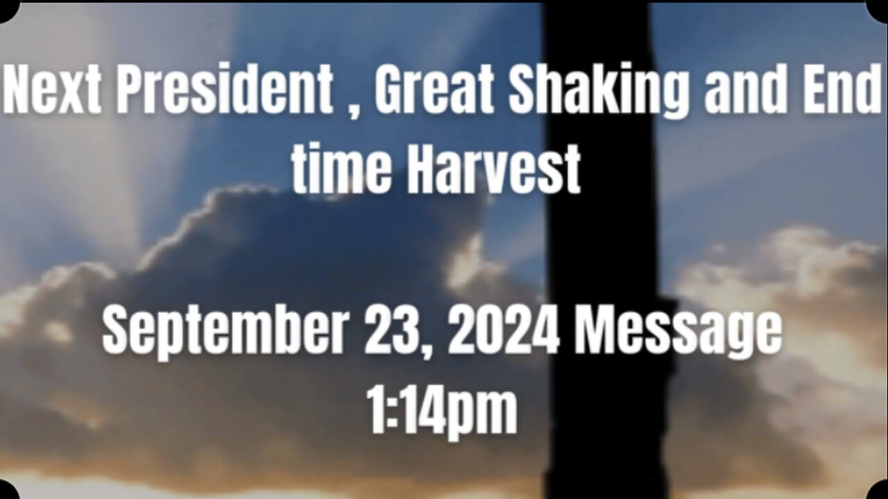 Important Message Next President Great Shaking End time Harvest September 23rd 2024 1:14pm