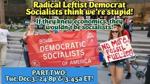 LIVE! Tues.Dec.3,'24 8p & 3:45a ET: PART TWO Leftist Democrats Think We are Stupid. THEY BREAK LAWS GALORE AND DEPLOY COLLECTIVIST SOCIALIST AND SEXUAL PERVERSION, THEN BLAME US!