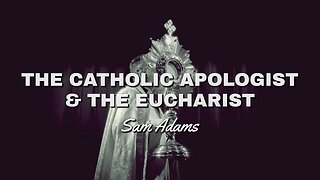 The Catholic Apologist & the Eucharist