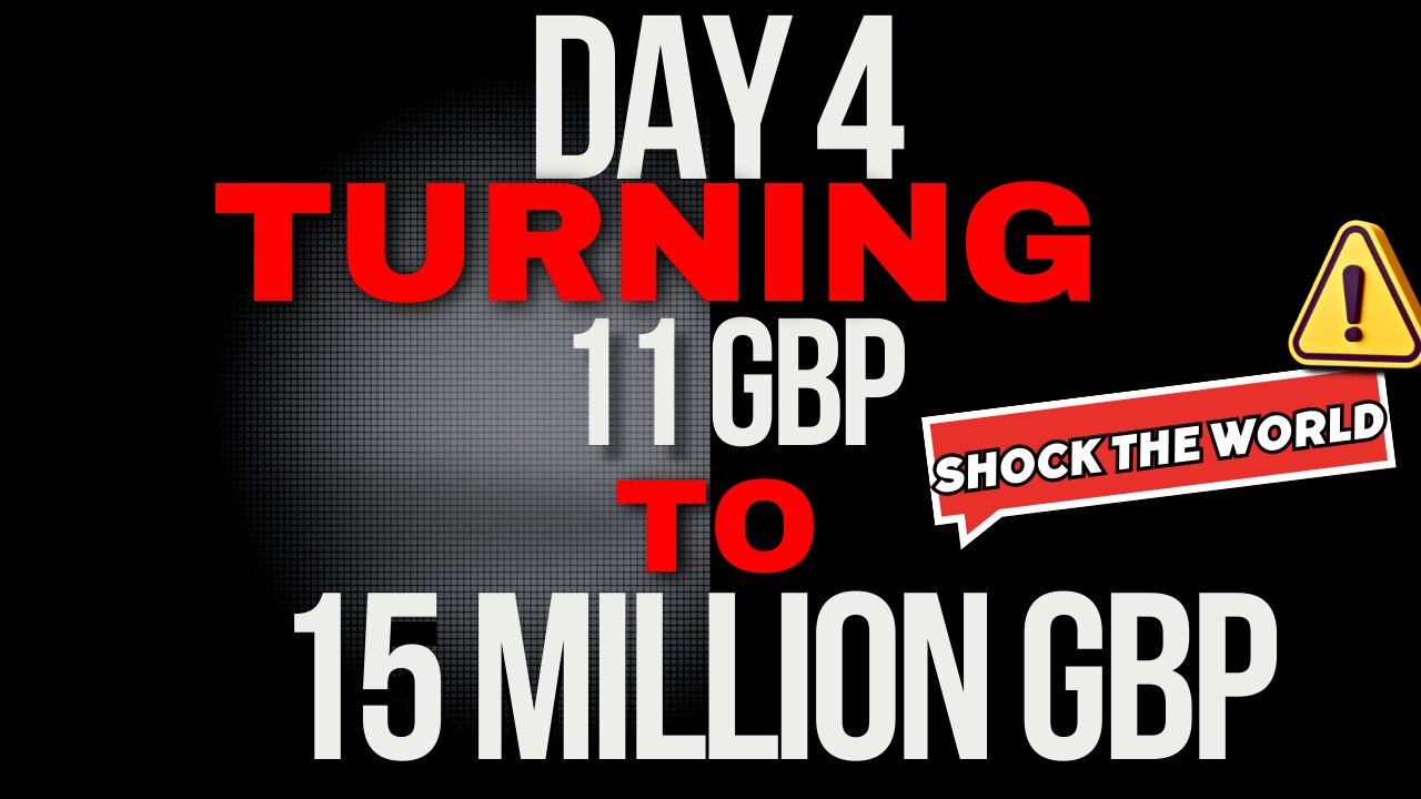 Day 4 Turning 11 GBP to 15 million GBP