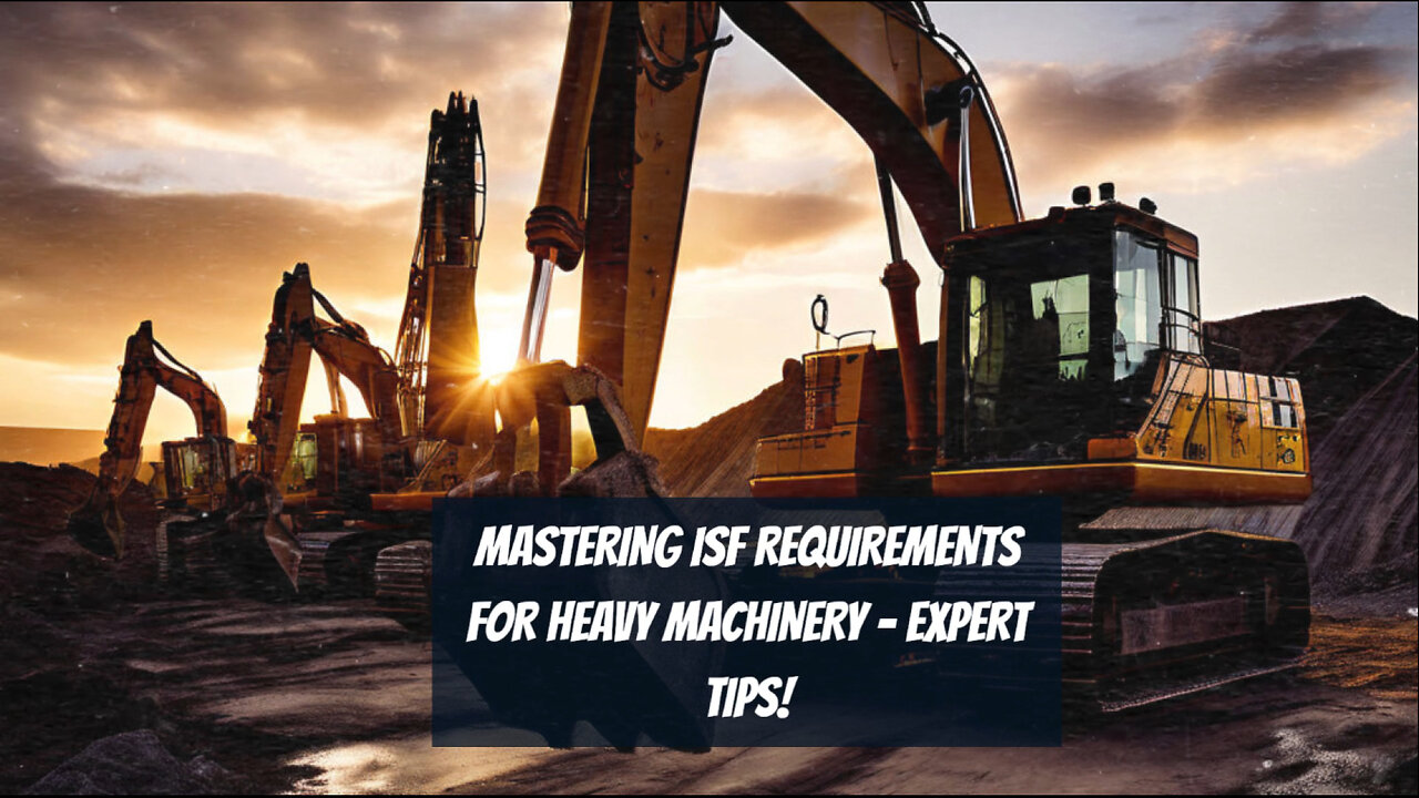 Mastering ISF Requirements for Heavy Machinery Imports - A Complete Guide