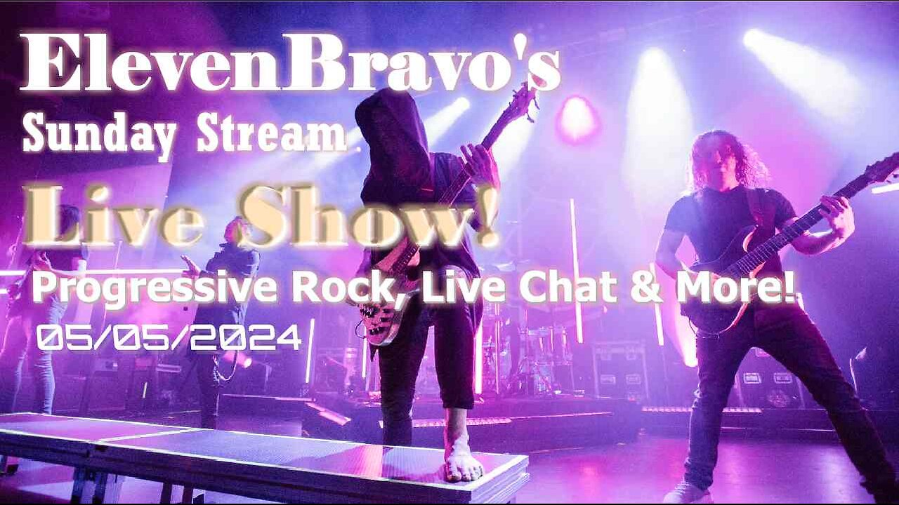 ElevenBravo's Sunday Stream - Progressive Rock, Live Chat & More! 05/05/2024