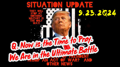 Situation Update 9-23-24 ~ Q. Now is the Time to Pray. We Are in the Ultimate Battle