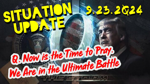 Situation Update 9.23.24 ~ Q. Now is the Time to Pray. We Are in the Ultimate Battle