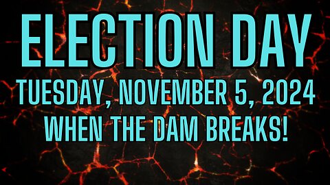 THE DAY: Election Day - Tuesday November 5th 2024 - When The Dam Breaks!