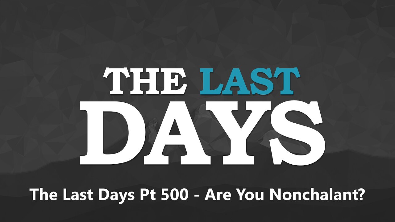 The Last Days Pt 500 - Are You Nonchalant?