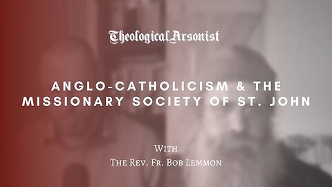 Theological Arsonist #67 / Anglo-Catholicism & The Missionary Society of St. John / Fr. Bob Lemmon