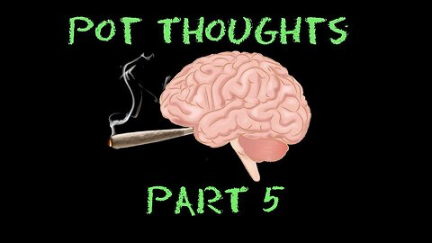 Pot Thoughts Part 5